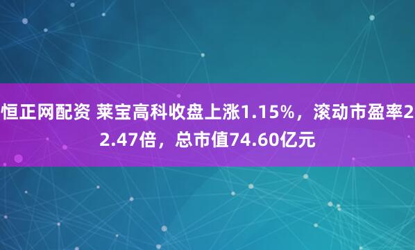 恒正网配资 莱宝高科收盘上涨1.15%，滚动市盈率22.47倍，总市值74.60亿元