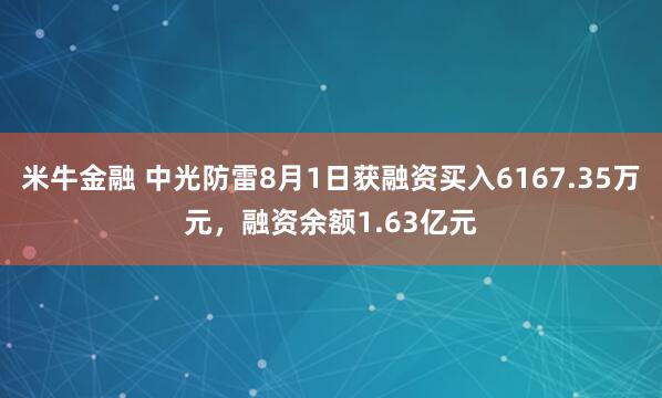米牛金融 中光防雷8月1日获融资买入6167.35万元，融资余额1.63亿元